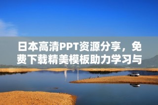 日本高清PPT资源分享，免费下载精美模板助力学习与工作