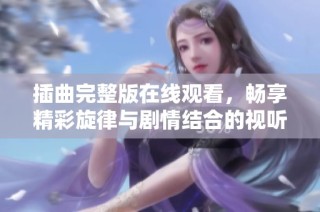 插曲完整版在线观看，畅享精彩旋律与剧情结合的视听盛宴