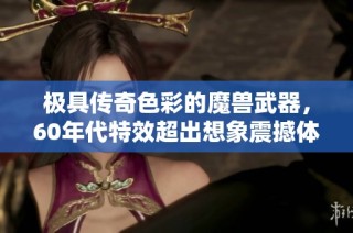 极具传奇色彩的魔兽武器，60年代特效超出想象震撼体验