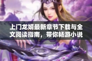 上门龙婿最新章节下载与全文阅读指南，带你畅游小说世界