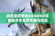 动态冒险游戏GOGOGO完整版尽享无尽乐趣与挑战