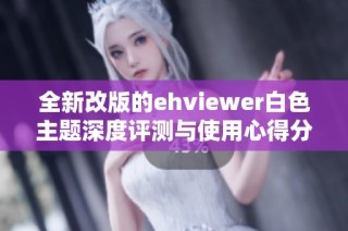 全新改版的ehviewer白色主题深度评测与使用心得分享