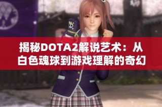 揭秘DOTA2解说艺术：从白色魂球到游戏理解的奇幻之旅