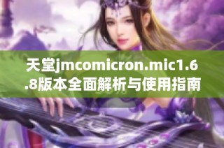 天堂jmcomicron.mic1.6.8版本全面解析与使用指南