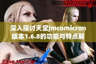 深入探讨天堂jmcomicron版本1.6.8的功能与特点解析