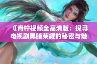 《青柠视频全高清版：探寻电视剧黑暗荣耀的秘密与魅力》