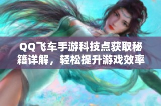 QQ飞车手游科技点获取秘籍详解，轻松提升游戏效率！