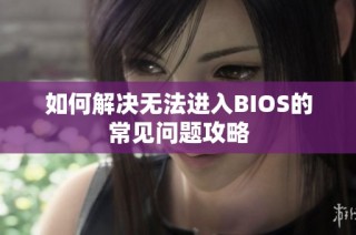 如何解决无法进入BIOS的常见问题攻略