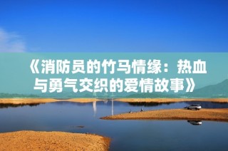 《消防员的竹马情缘：热血与勇气交织的爱情故事》