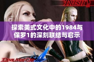 探索美式文化中的1984与保罗1的深刻联结与启示