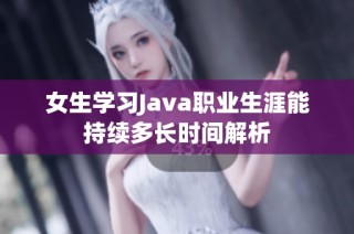 女生学习Java职业生涯能持续多长时间解析