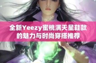 全新Yeezy蜜桃满天星鞋款的魅力与时尚穿搭推荐