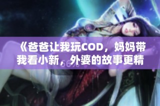 《爸爸让我玩COD，妈妈带我看小新，外婆的故事更精彩》