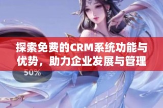 探索免费的CRM系统功能与优势，助力企业发展与管理