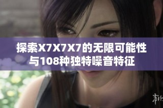 探索X7X7X7的无限可能性与108种独特噪音特征