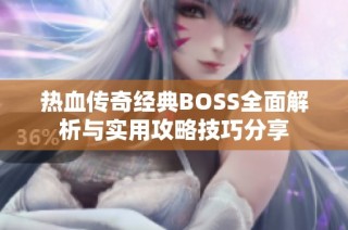 热血传奇经典BOSS全面解析与实用攻略技巧分享