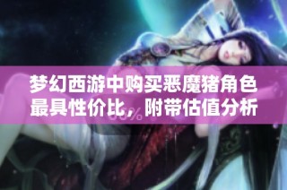 梦幻西游中购买恶魔猪角色最具性价比，附带估值分析