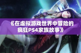 《在虚拟游戏世界中冒险的疯狂PS4家族故事》