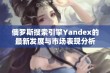 俄罗斯搜索引擎Yandex的最新发展与市场表现分析