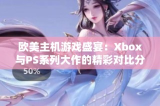 欧美主机游戏盛宴：Xbox与PS系列大作的精彩对比分析