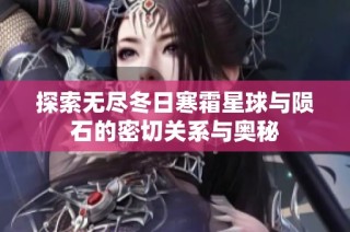 探索无尽冬日寒霜星球与陨石的密切关系与奥秘