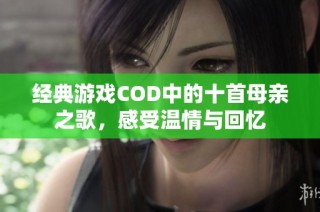 经典游戏COD中的十首母亲之歌，感受温情与回忆