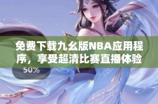 免费下载九幺版NBA应用程序，享受超清比赛直播体验