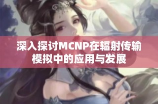 深入探讨MCNP在辐射传输模拟中的应用与发展