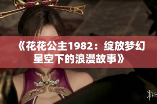 《花花公主1982：绽放梦幻星空下的浪漫故事》