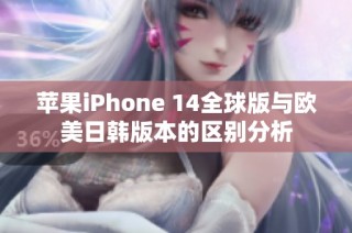 苹果iPhone 14全球版与欧美日韩版本的区别分析