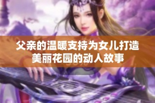 父亲的温暖支持为女儿打造美丽花园的动人故事