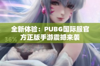 全新体验：PUBG国际服官方正版手游震撼来袭