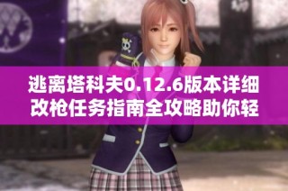 逃离塔科夫0.12.6版本详细改枪任务指南全攻略助你轻松完成挑战