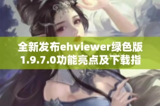 全新发布ehviewer绿色版1.9.7.0功能亮点及下载指南