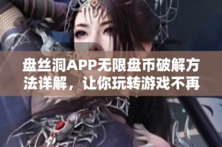 盘丝洞APP无限盘币破解方法详解，让你玩转游戏不再受限