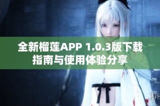 全新榴莲APP 1.0.3版下载指南与使用体验分享