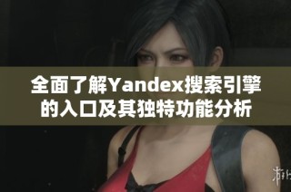 全面了解Yandex搜索引擎的入口及其独特功能分析