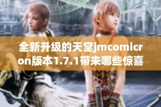 全新升级的天堂jmcomicron版本1.7.1带来哪些惊喜功能