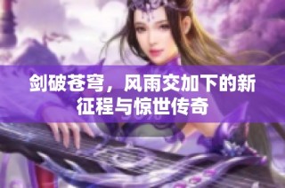 剑破苍穹，风雨交加下的新征程与惊世传奇