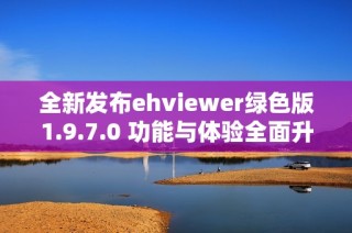 全新发布ehviewer绿色版1.9.7.0 功能与体验全面升级