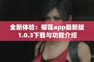 全新体验：榴莲app最新版1.0.3下载与功能介绍