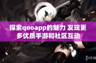 探索qooapp的魅力 发现更多优质手游和社区互动