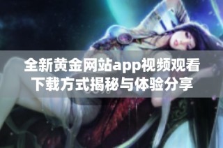 全新黄金网站app视频观看下载方式揭秘与体验分享