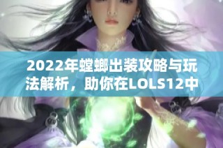 2022年螳螂出装攻略与玩法解析，助你在LOLS12中取得胜利