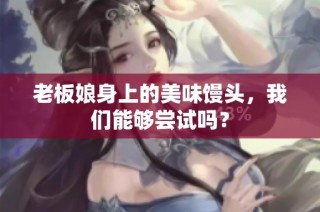 老板娘身上的美味馒头，我们能够尝试吗？