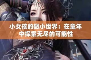 小女孩的微小世界：在童年中探索无尽的可能性