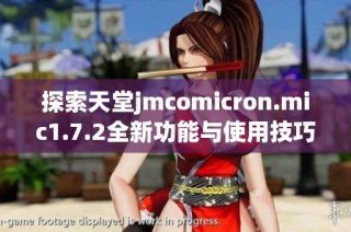 探索天堂jmcomicron.mic1.7.2全新功能与使用技巧分享