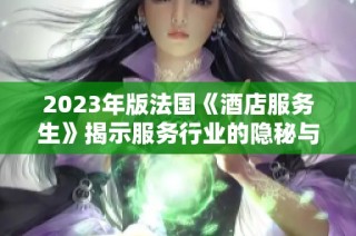 2023年版法国《酒店服务生》揭示服务行业的隐秘与挑战