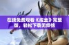 在线免费观看《成全》完整版，轻松下载无烦恼