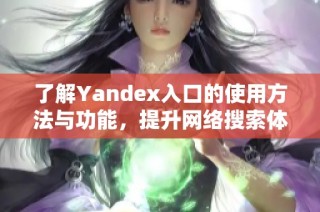 了解Yandex入口的使用方法与功能，提升网络搜索体验